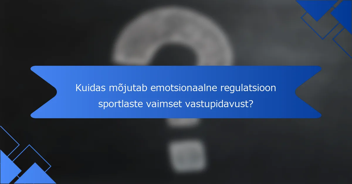 Kuidas mõjutab emotsionaalne regulatsioon sportlaste vaimset vastupidavust?