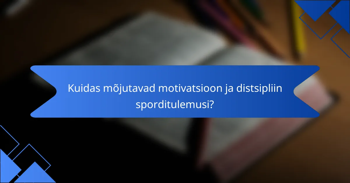 Kuidas mõjutavad motivatsioon ja distsipliin sporditulemusi?