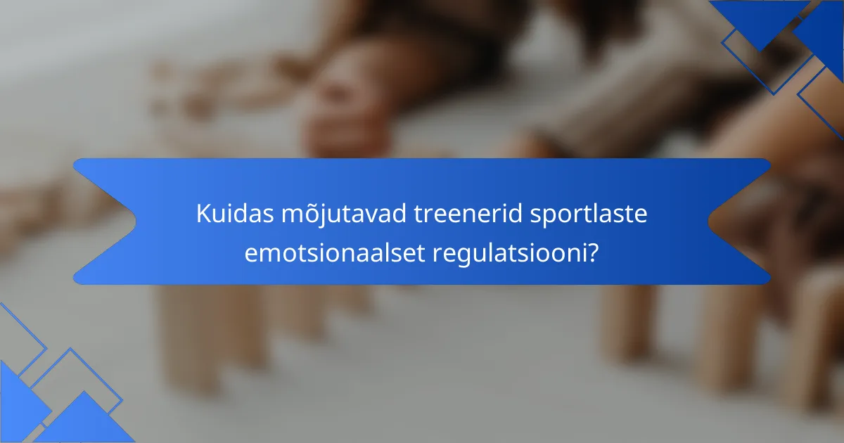 Kuidas mõjutavad treenerid sportlaste emotsionaalset regulatsiooni?