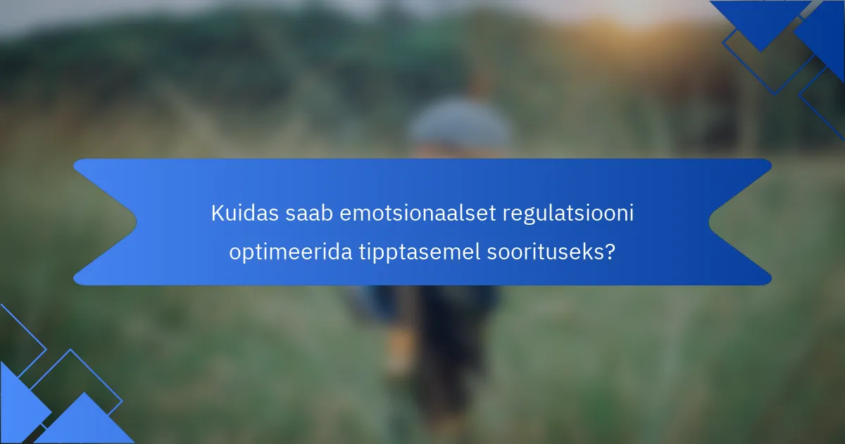Kuidas saab emotsionaalset regulatsiooni optimeerida tipptasemel soorituseks?