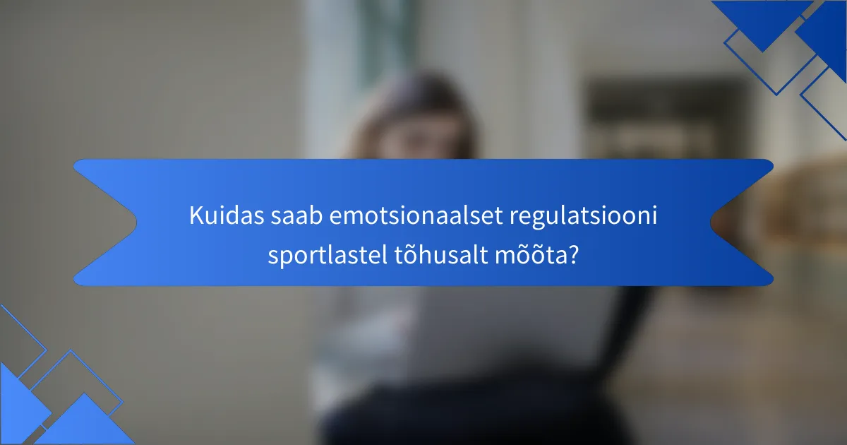Kuidas saab emotsionaalset regulatsiooni sportlastel tõhusalt mõõta?