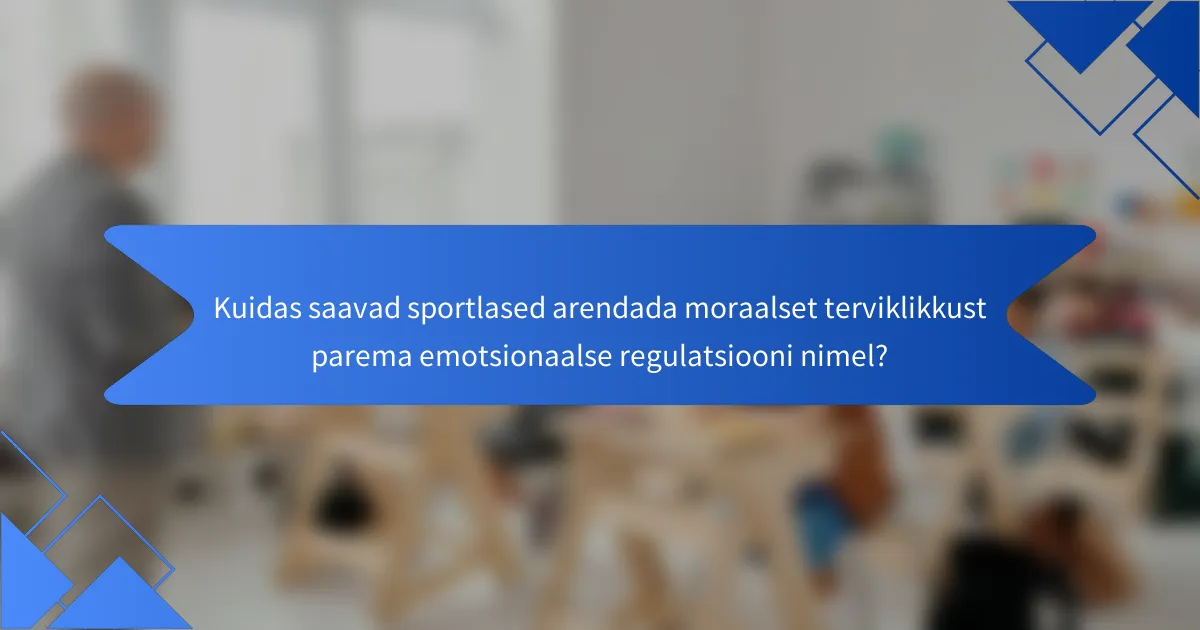Kuidas saavad sportlased arendada moraalset terviklikkust parema emotsionaalse regulatsiooni nimel?