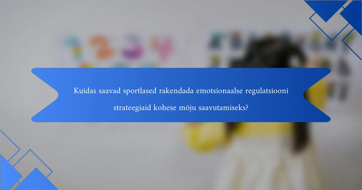 Kuidas saavad sportlased rakendada emotsionaalse regulatsiooni strateegiaid kohese mõju saavutamiseks?