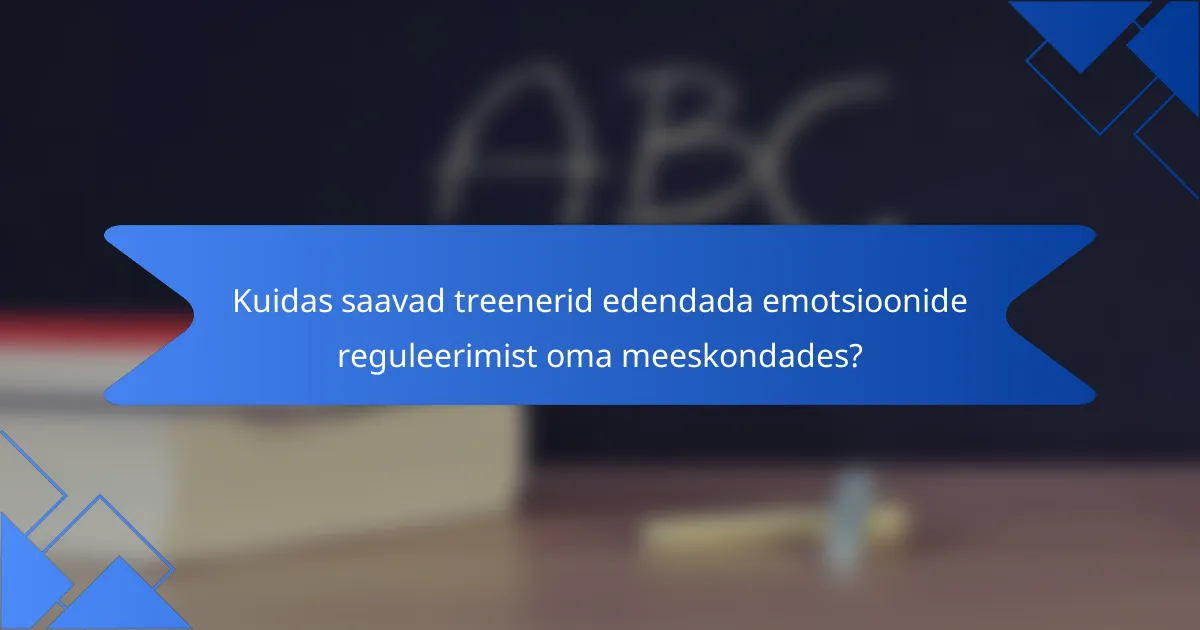 Kuidas saavad treenerid edendada emotsioonide reguleerimist oma meeskondades?