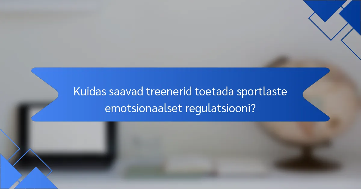 Kuidas saavad treenerid toetada sportlaste emotsionaalset regulatsiooni?