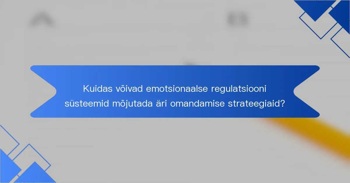 Kuidas võivad emotsionaalse regulatsiooni süsteemid mõjutada äri omandamise strateegiaid?