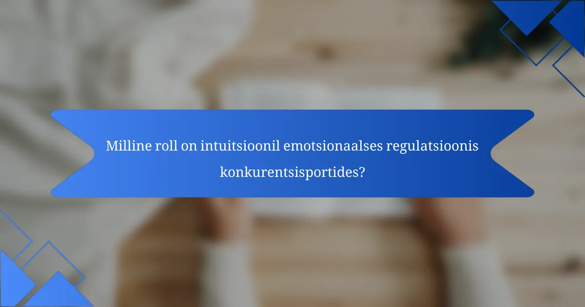Milline roll on intuitsioonil emotsionaalses regulatsioonis konkurentsisportides?