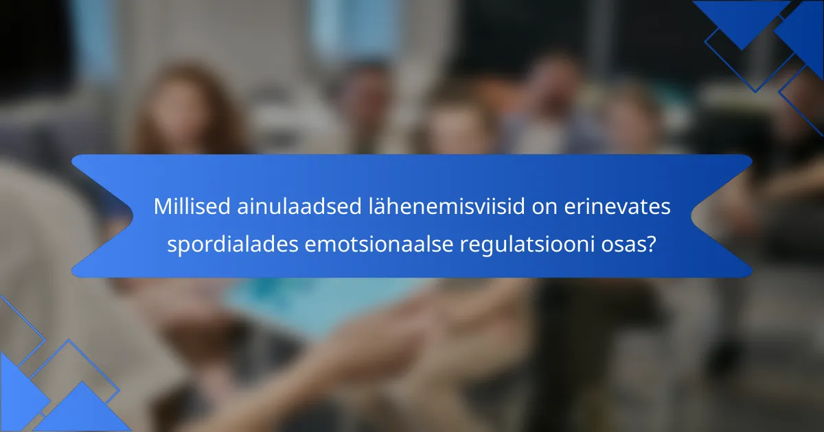 Millised ainulaadsed lähenemisviisid on erinevates spordialades emotsionaalse regulatsiooni osas?