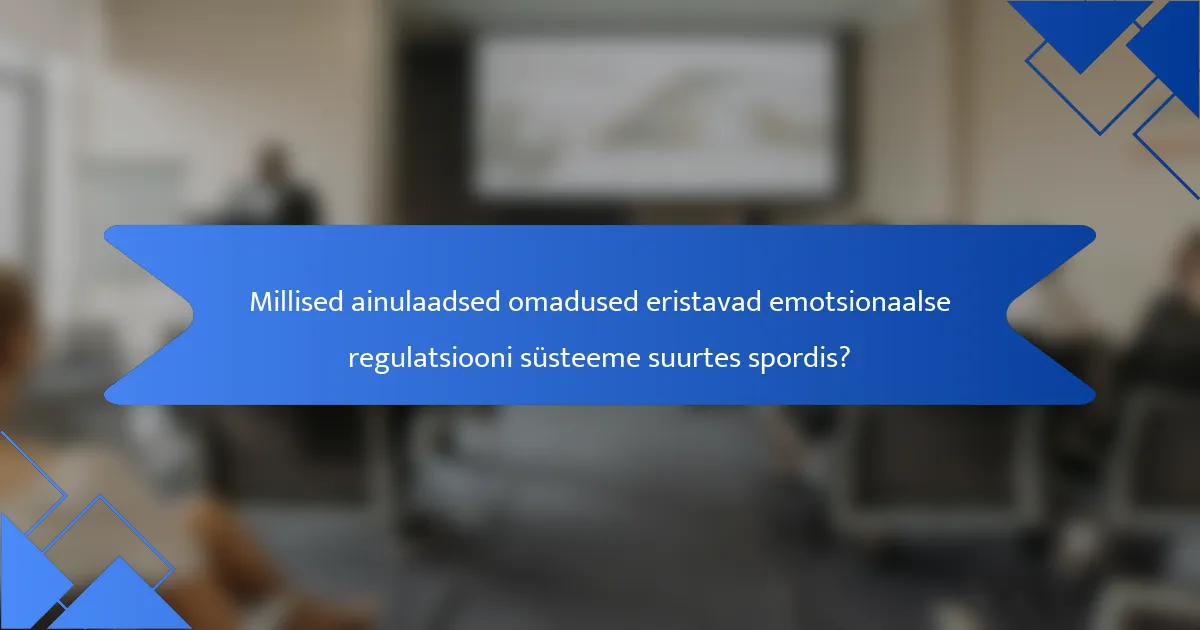 Millised ainulaadsed omadused eristavad emotsionaalse regulatsiooni süsteeme suurtes spordis?