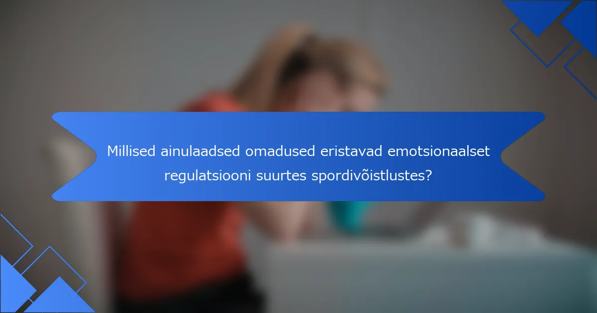 Millised ainulaadsed omadused eristavad emotsionaalset regulatsiooni suurtes spordivõistlustes?