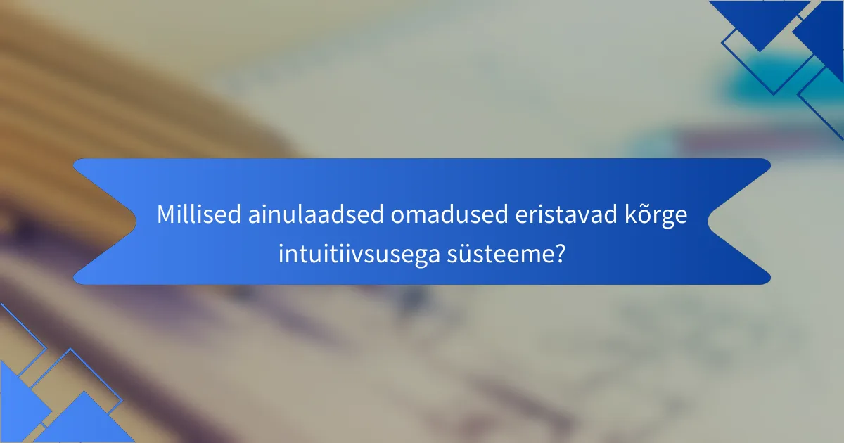 Millised ainulaadsed omadused eristavad kõrge intuitiivsusega süsteeme?