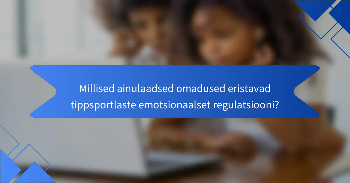 Millised ainulaadsed omadused eristavad tippsportlaste emotsionaalset regulatsiooni?