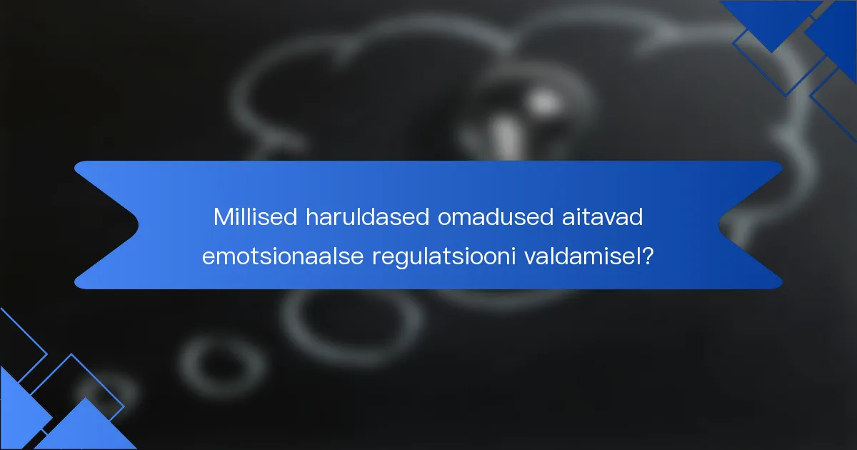 Millised haruldased omadused aitavad emotsionaalse regulatsiooni valdamisel?