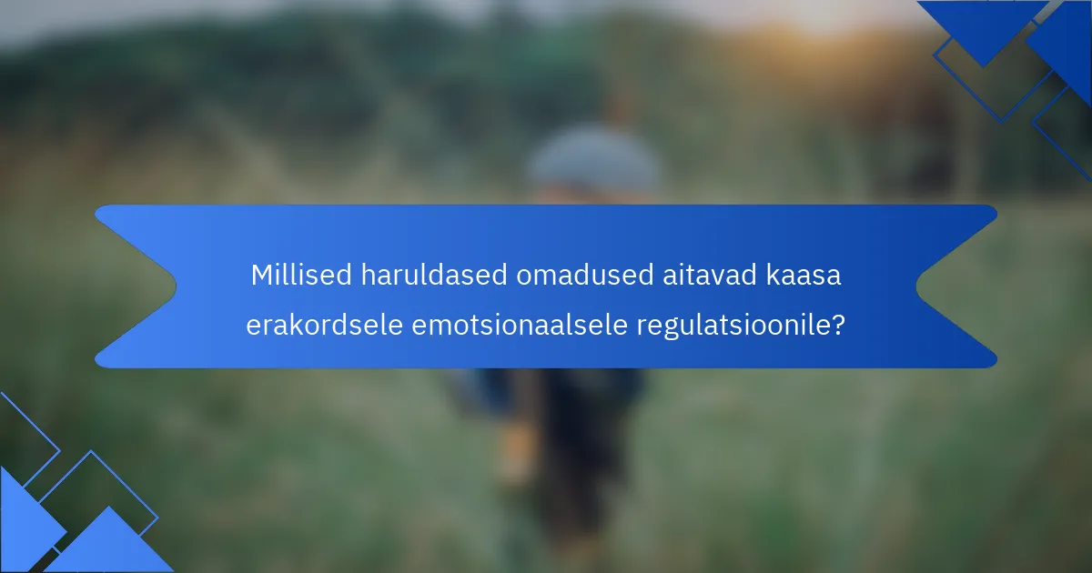 Millised haruldased omadused aitavad kaasa erakordsele emotsionaalsele regulatsioonile?