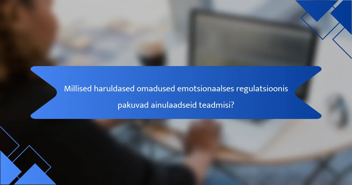Millised haruldased omadused emotsionaalses regulatsioonis pakuvad ainulaadseid teadmisi?