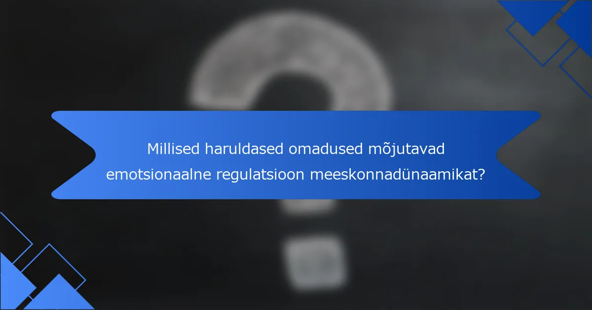 Millised haruldased omadused mõjutavad emotsionaalne regulatsioon meeskonnadünaamikat?