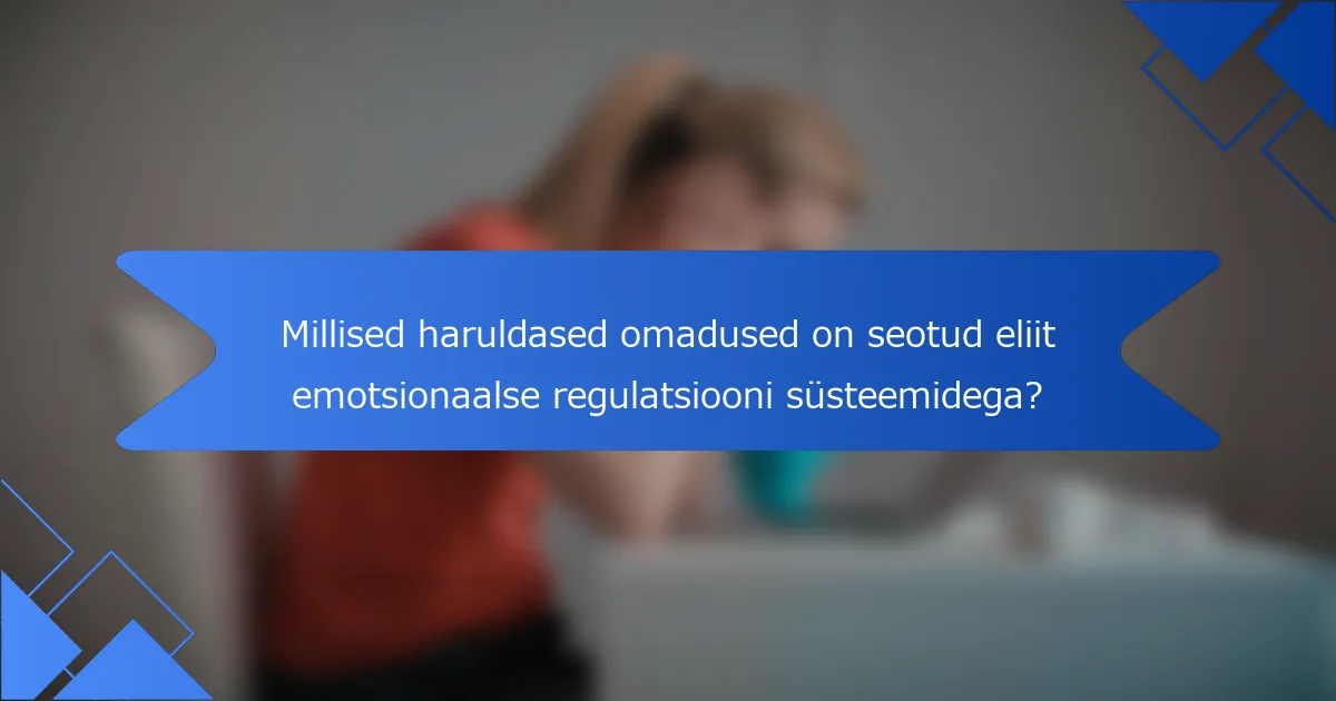 Millised haruldased omadused on seotud eliit emotsionaalse regulatsiooni süsteemidega?
