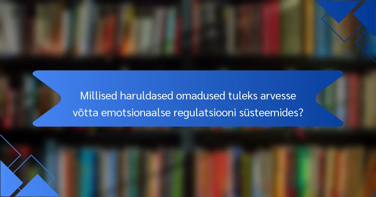 Millised haruldased omadused tuleks arvesse võtta emotsionaalse regulatsiooni süsteemides?