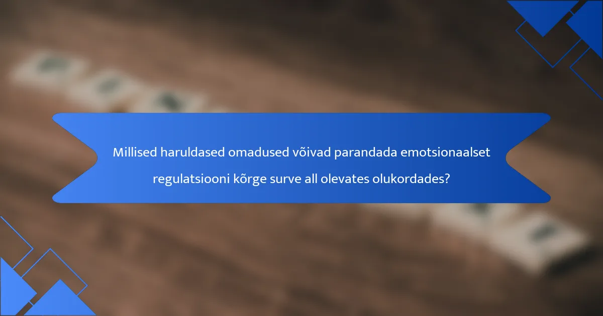 Millised haruldased omadused võivad parandada emotsionaalset regulatsiooni kõrge surve all olevates olukordades?