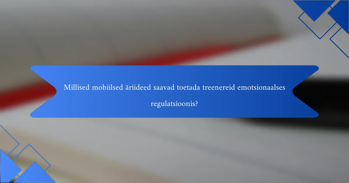 Millised mobiilsed äriideed saavad toetada treenereid emotsionaalses regulatsioonis?