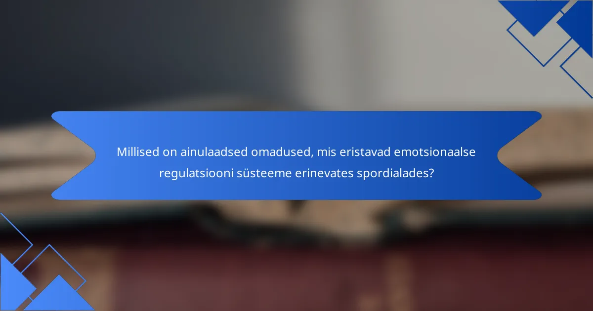 Millised on ainulaadsed omadused, mis eristavad emotsionaalse regulatsiooni süsteeme erinevates spordialades?