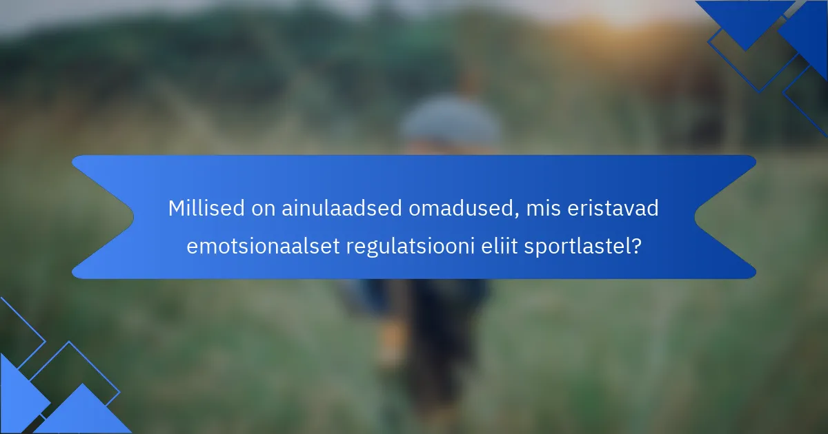 Millised on ainulaadsed omadused, mis eristavad emotsionaalset regulatsiooni eliit sportlastel?