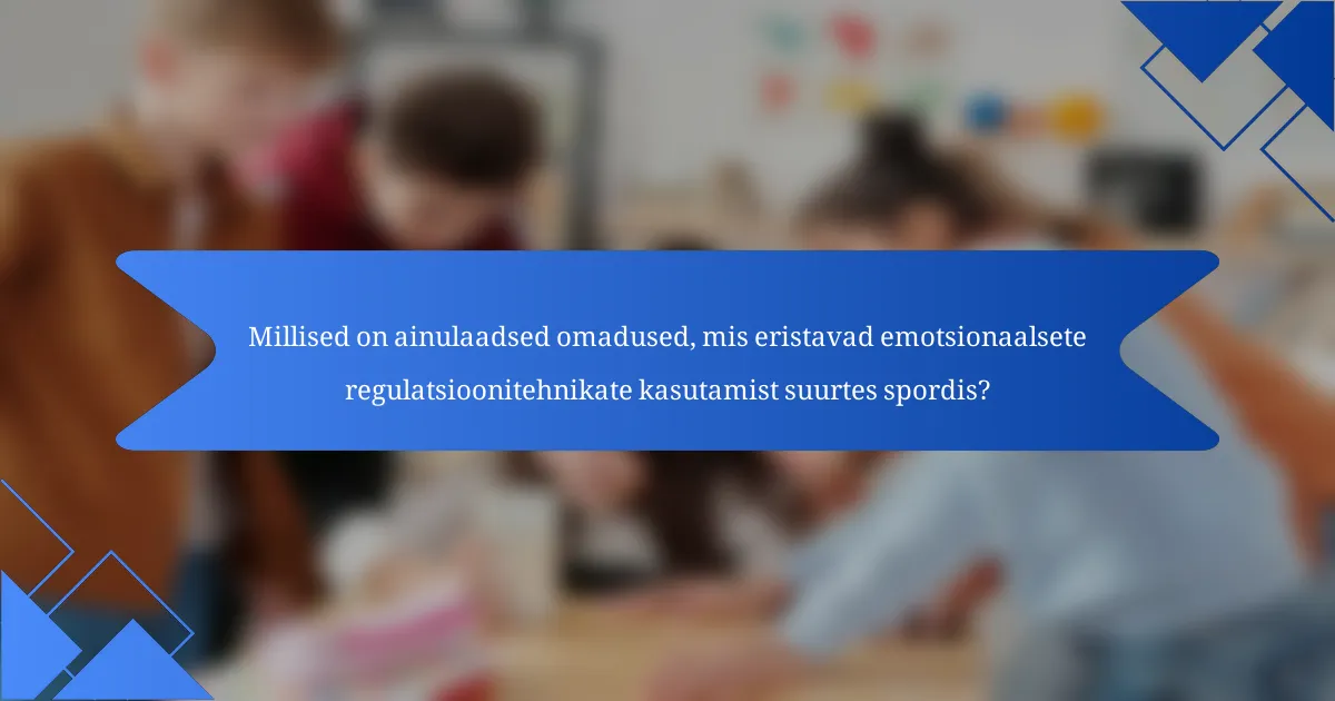 Millised on ainulaadsed omadused, mis eristavad emotsionaalsete regulatsioonitehnikate kasutamist suurtes spordis?