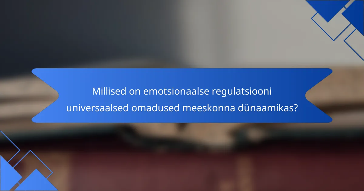 Millised on emotsionaalse regulatsiooni universaalsed omadused meeskonna dünaamikas?