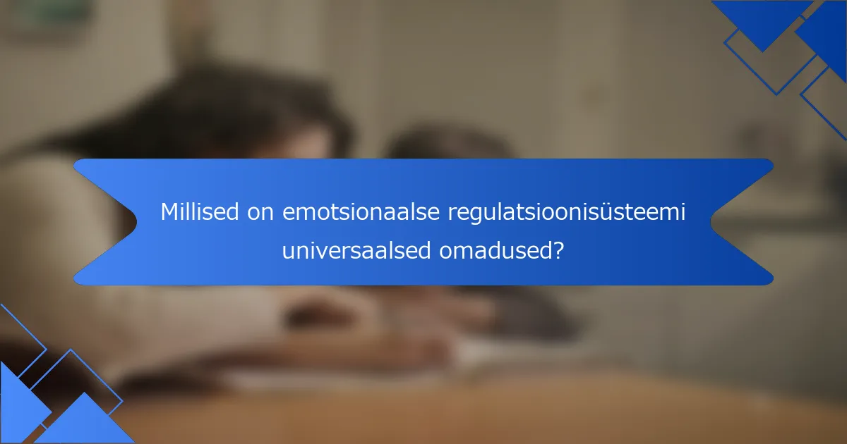 Millised on emotsionaalse regulatsioonisüsteemi universaalsed omadused?