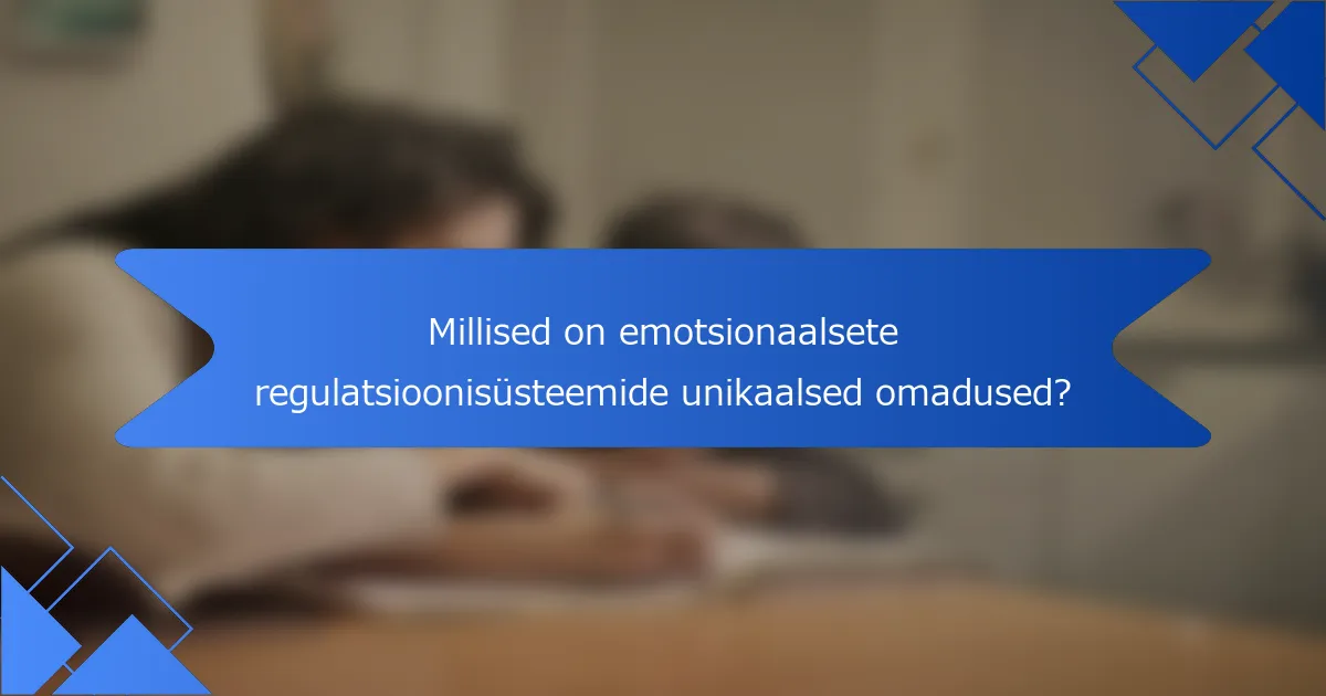 Millised on emotsionaalsete regulatsioonisüsteemide unikaalsed omadused?
