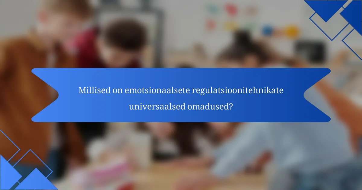 Millised on emotsionaalsete regulatsioonitehnikate universaalsed omadused?