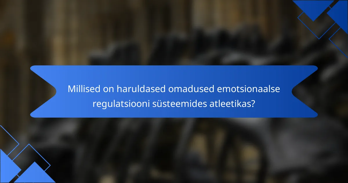 Millised on haruldased omadused emotsionaalse regulatsiooni süsteemides atleetikas?