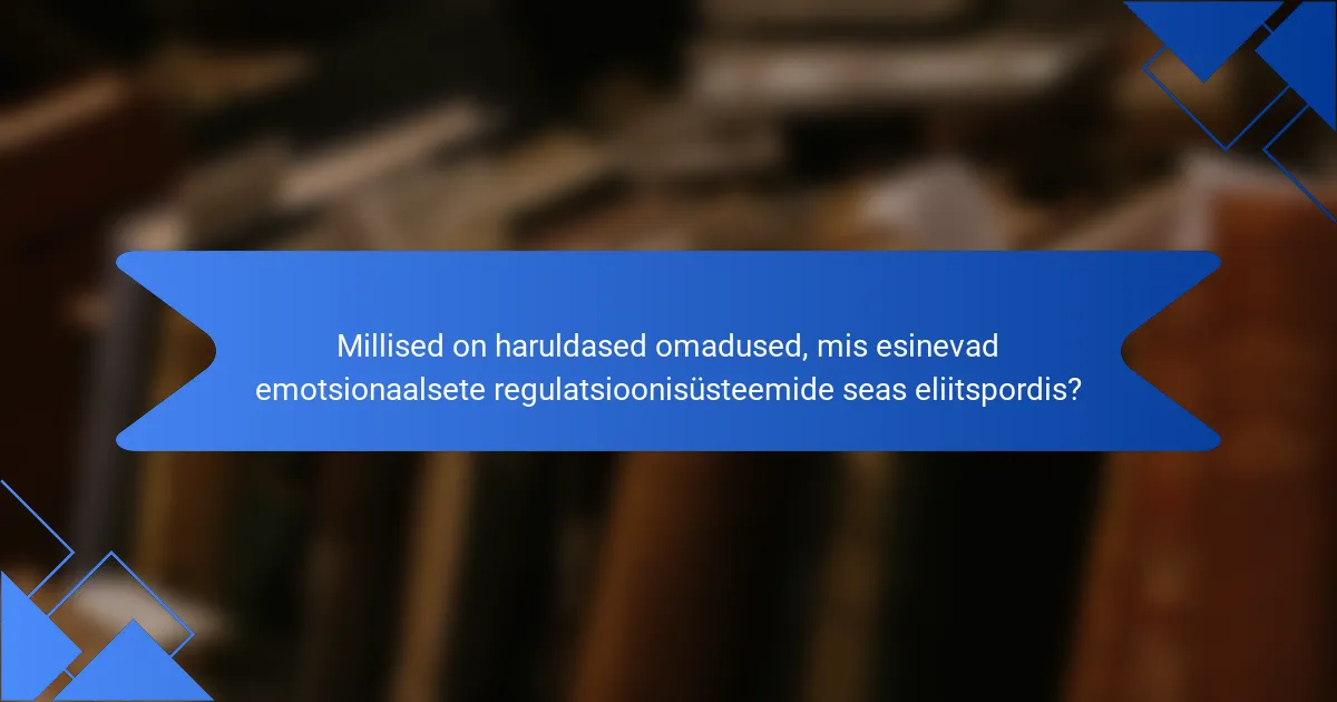 Millised on haruldased omadused, mis esinevad emotsionaalsete regulatsioonisüsteemide seas eliitspordis?