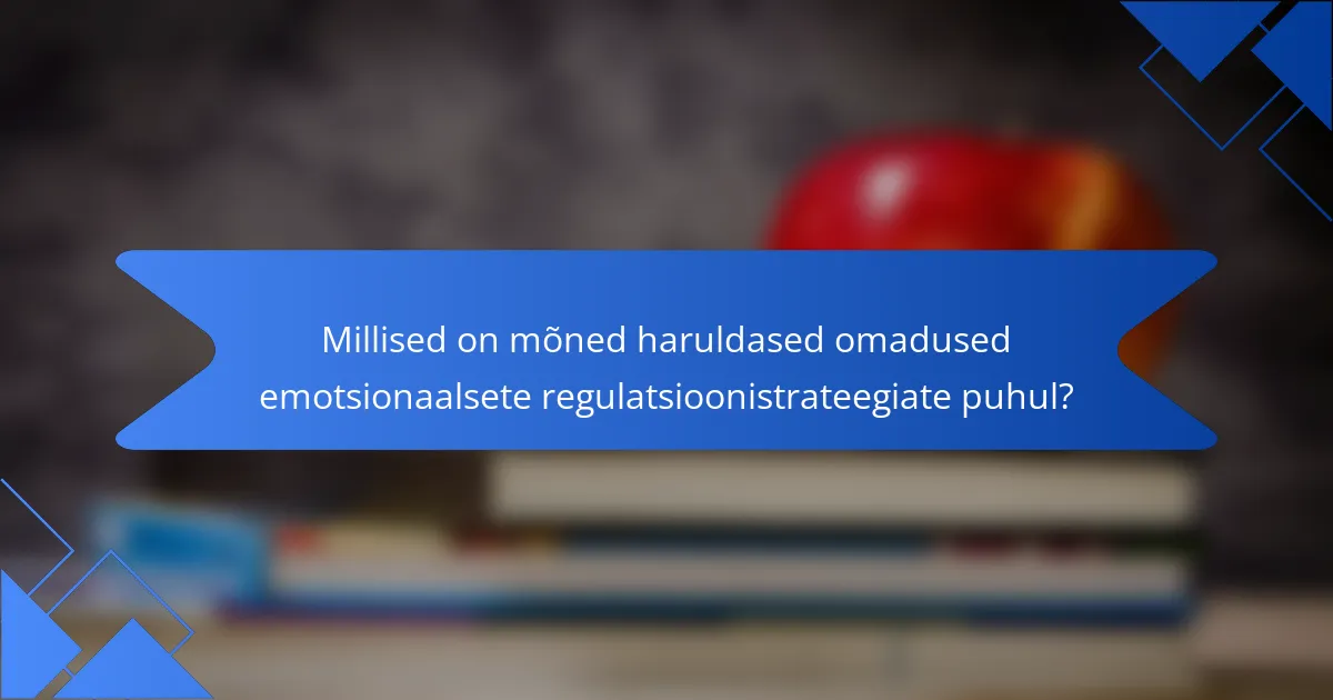 Millised on mõned haruldased omadused emotsionaalsete regulatsioonistrateegiate puhul?