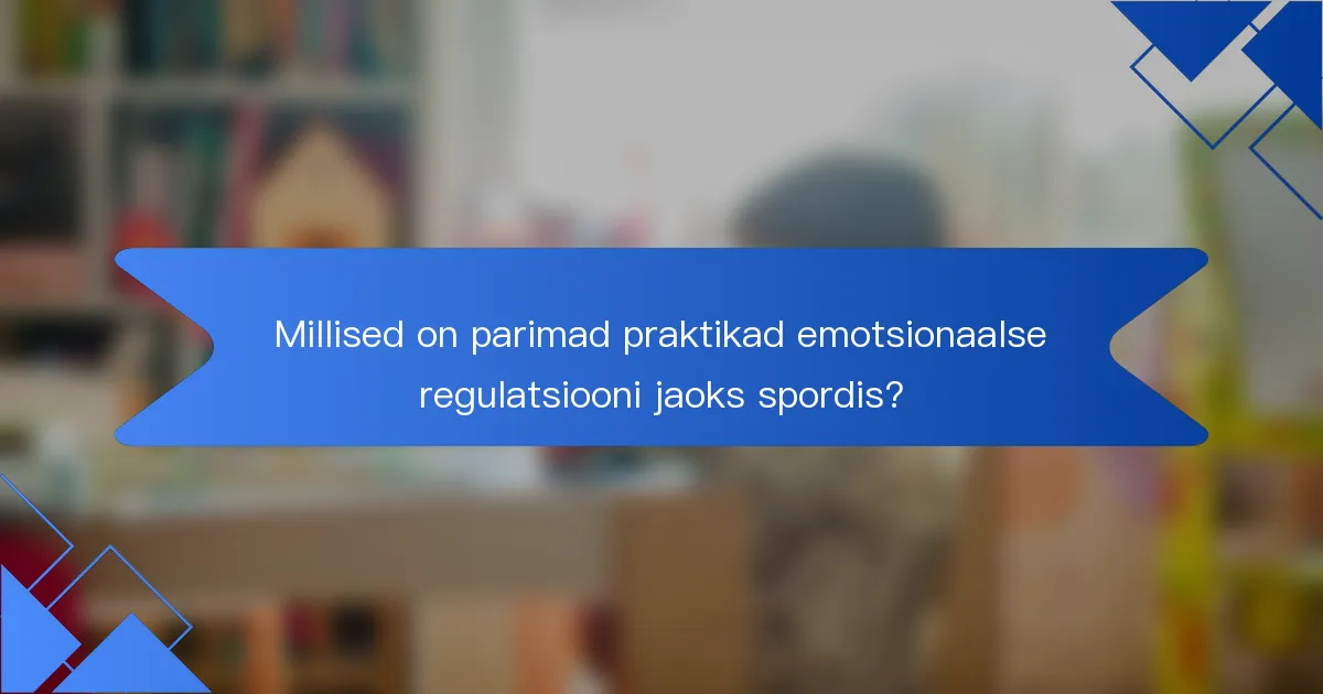 Millised on parimad praktikad emotsionaalse regulatsiooni jaoks spordis?