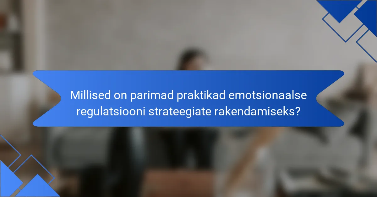 Millised on parimad praktikad emotsionaalse regulatsiooni strateegiate rakendamiseks?