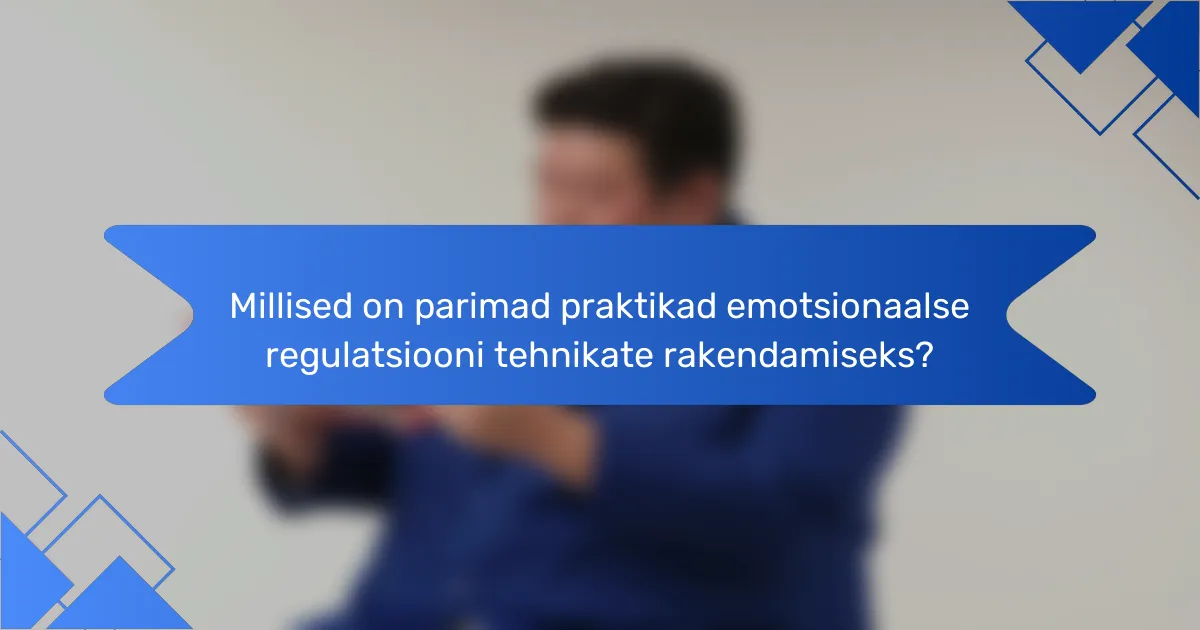 Millised on parimad praktikad emotsionaalse regulatsiooni tehnikate rakendamiseks?