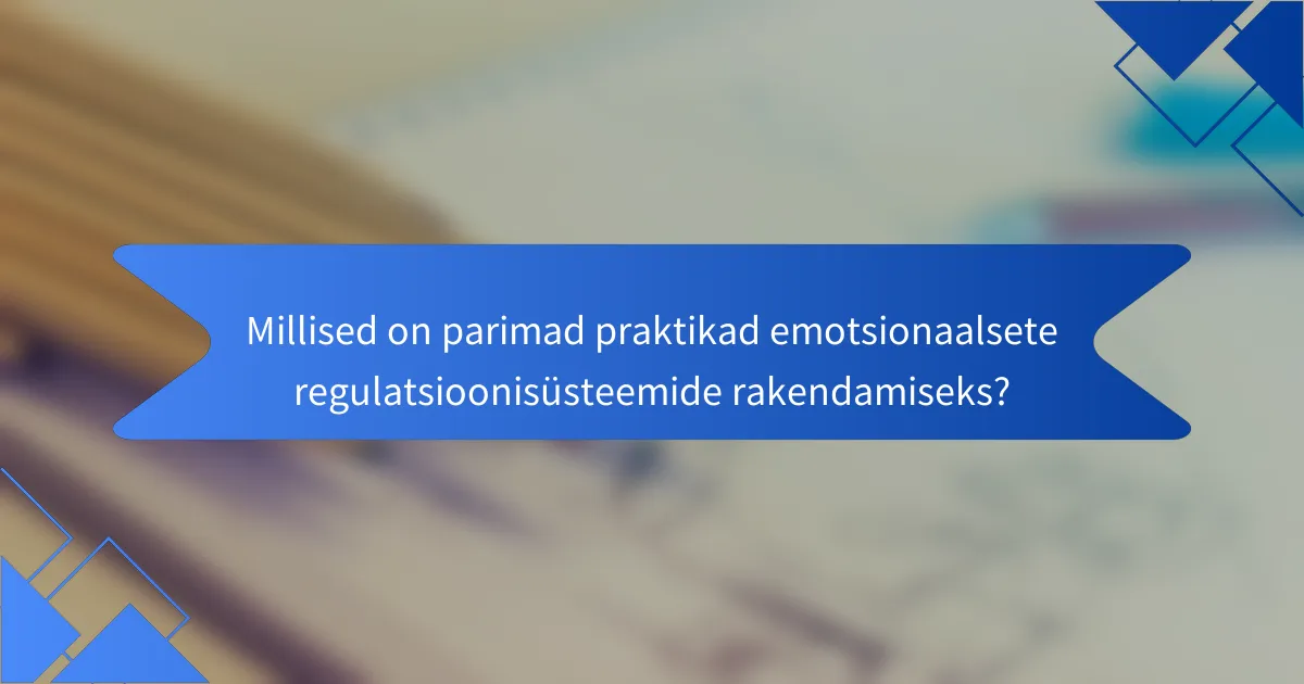 Millised on parimad praktikad emotsionaalsete regulatsioonisüsteemide rakendamiseks?