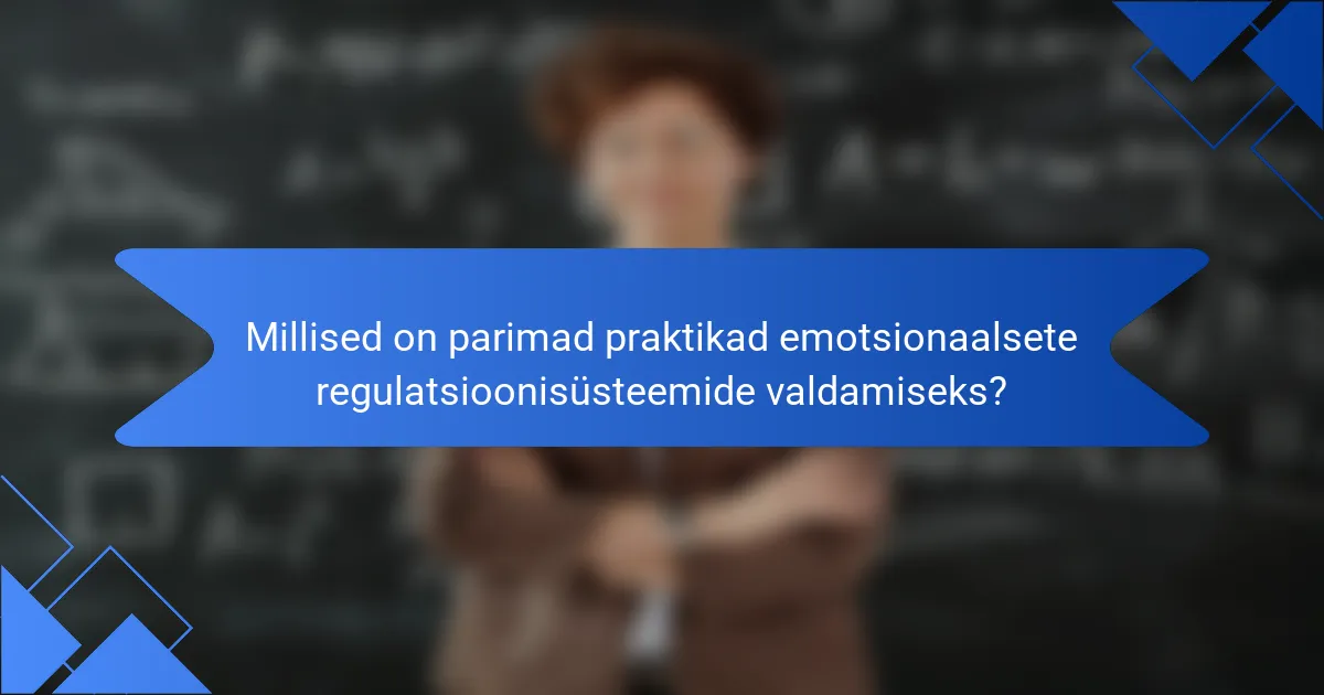 Millised on parimad praktikad emotsionaalsete regulatsioonisüsteemide valdamiseks?