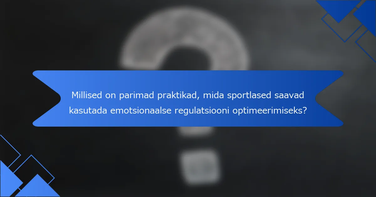 Millised on parimad praktikad, mida sportlased saavad kasutada emotsionaalse regulatsiooni optimeerimiseks?
