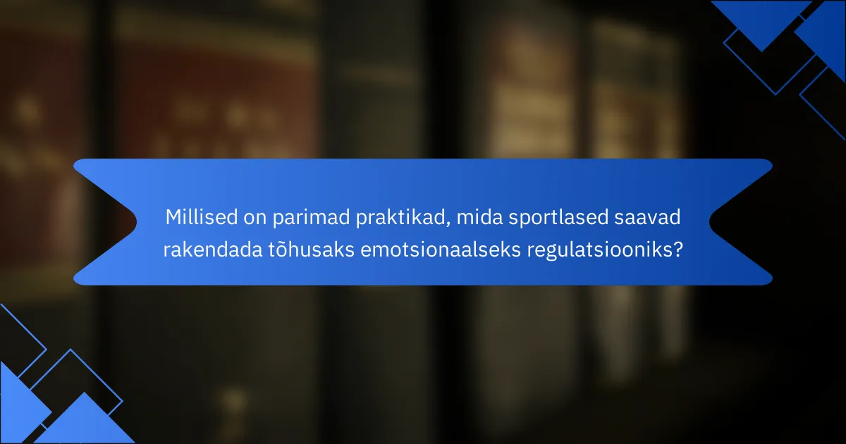 Millised on parimad praktikad, mida sportlased saavad rakendada tõhusaks emotsionaalseks regulatsiooniks?