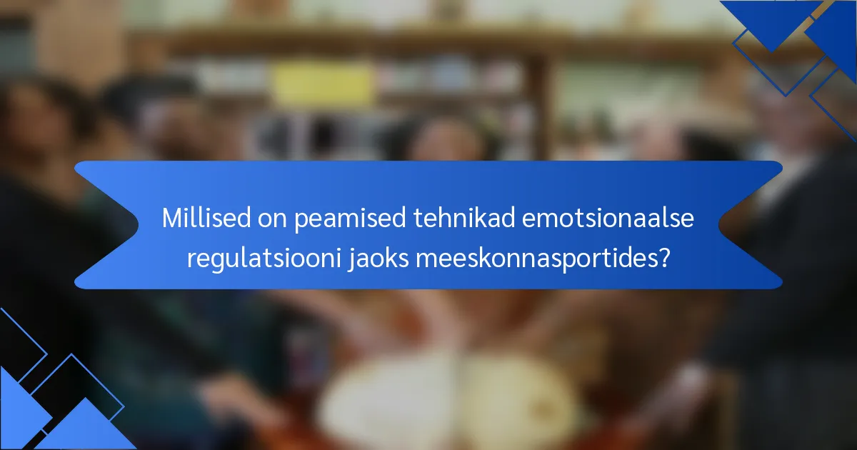 Millised on peamised tehnikad emotsionaalse regulatsiooni jaoks meeskonnasportides?