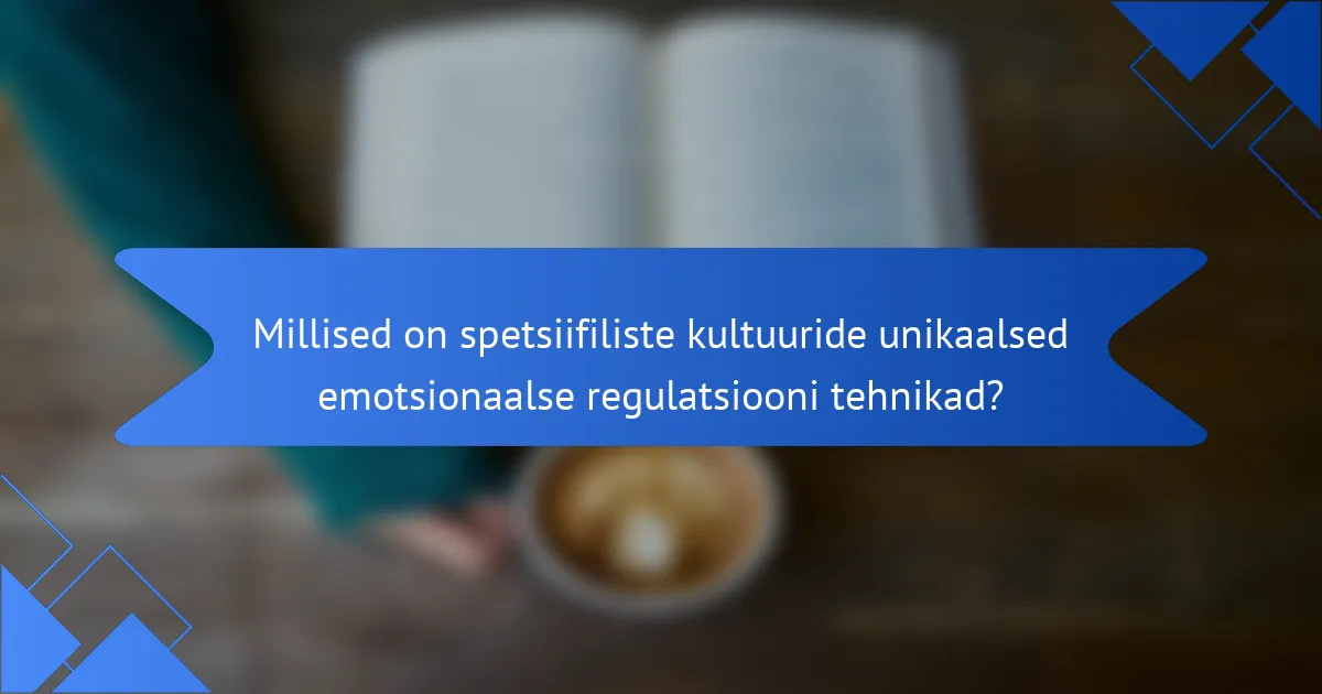 Millised on spetsiifiliste kultuuride unikaalsed emotsionaalse regulatsiooni tehnikad?