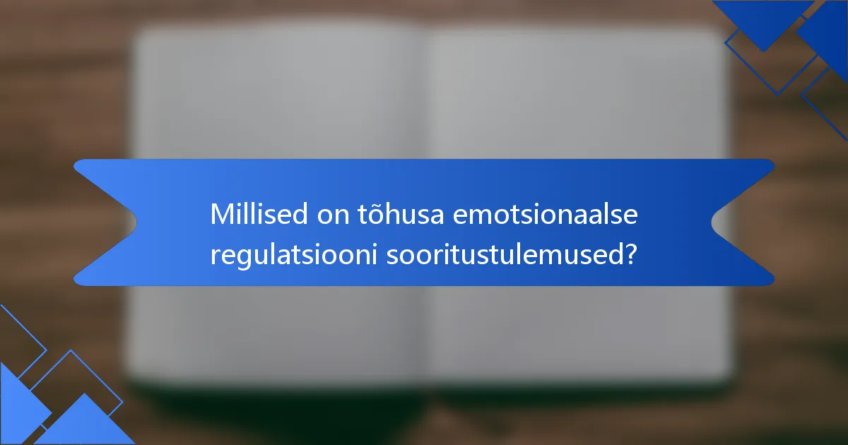 Millised on tõhusa emotsionaalse regulatsiooni sooritustulemused?
