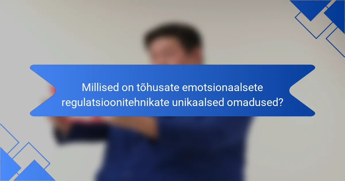 Millised on tõhusate emotsionaalsete regulatsioonitehnikate unikaalsed omadused?