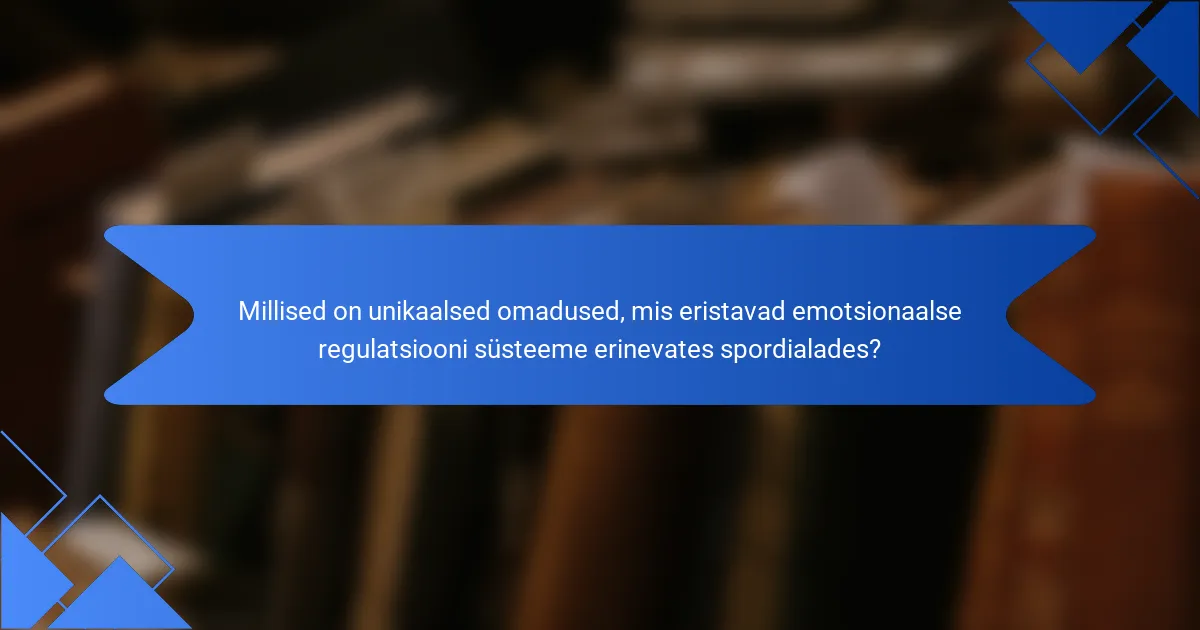 Millised on unikaalsed omadused, mis eristavad emotsionaalse regulatsiooni süsteeme erinevates spordialades?