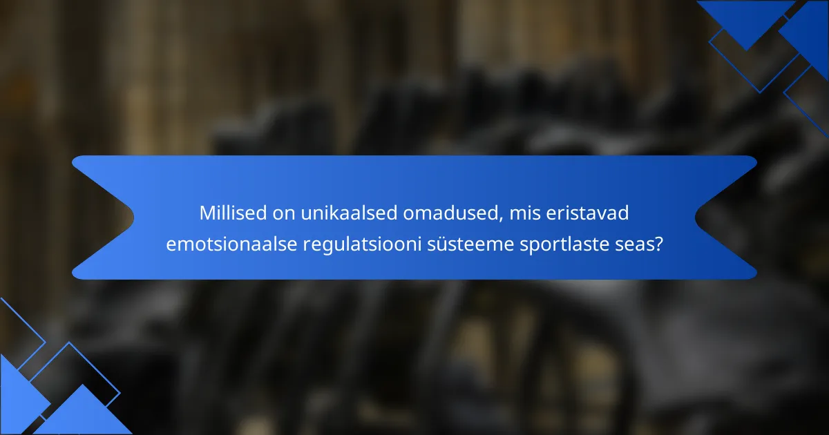 Millised on unikaalsed omadused, mis eristavad emotsionaalse regulatsiooni süsteeme sportlaste seas?