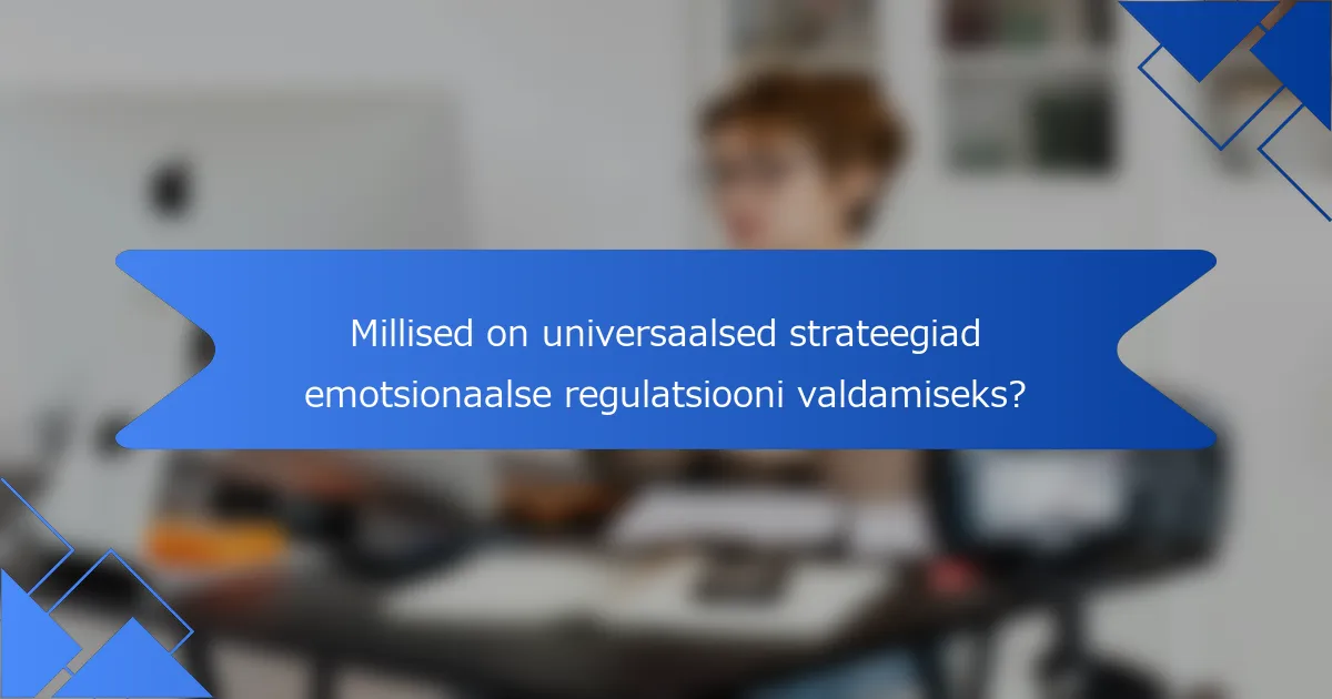 Millised on universaalsed strateegiad emotsionaalse regulatsiooni valdamiseks?