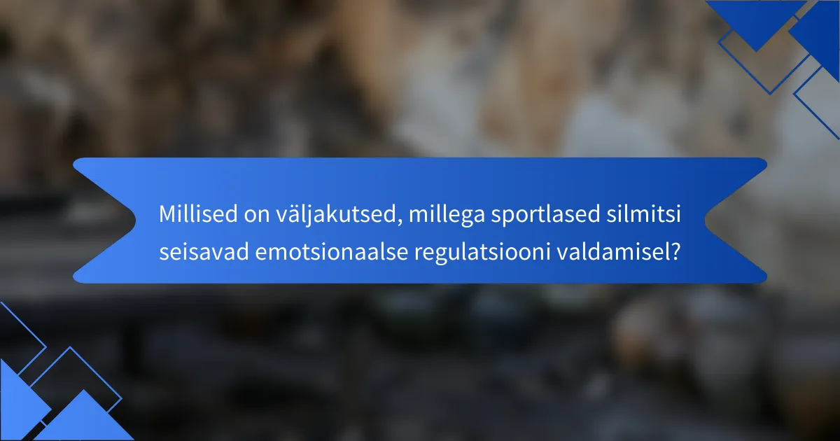 Millised on väljakutsed, millega sportlased silmitsi seisavad emotsionaalse regulatsiooni valdamisel?