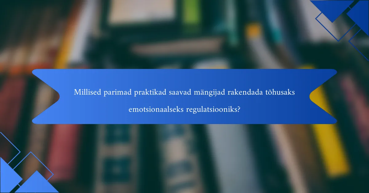 Millised parimad praktikad saavad mängijad rakendada tõhusaks emotsionaalseks regulatsiooniks?